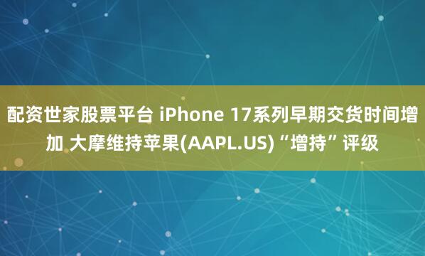 配资世家股票平台 iPhone 17系列早期交货时间增加 大摩维持苹果(AAPL.US)“增持”评级