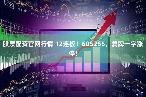股票配资官网行情 12连板！605255，复牌一字涨停！